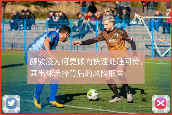 颜骏凌为何更倾向快速处理回传，其出球选择背后的风险取舍