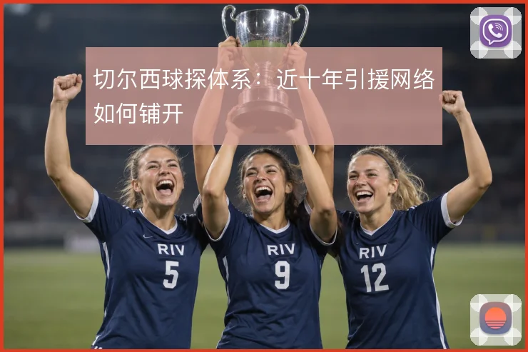 切尔西球探体系：近十年引援网络如何铺开