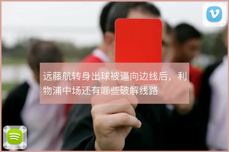远藤航转身出球被逼向边线后，利物浦中场还有哪些破解线路