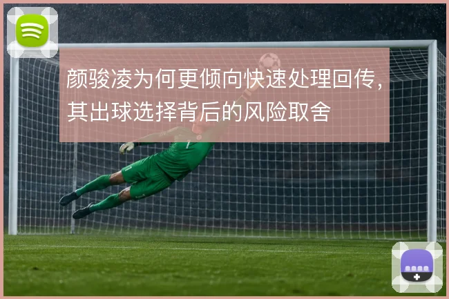 颜骏凌为何更倾向快速处理回传,其出球选择背后的风险取舍