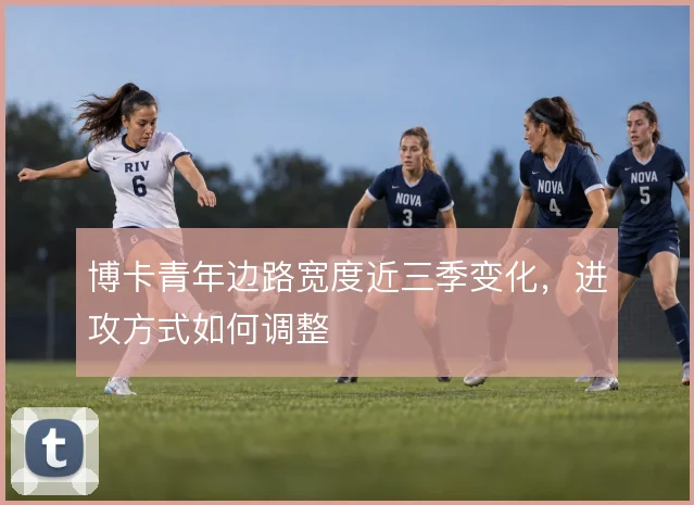 博卡青年边路宽度近三季变化,进攻方式如何调整