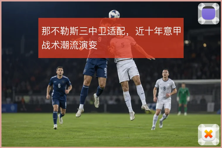 那不勒斯三中卫适配，近十年意甲战术潮流演变