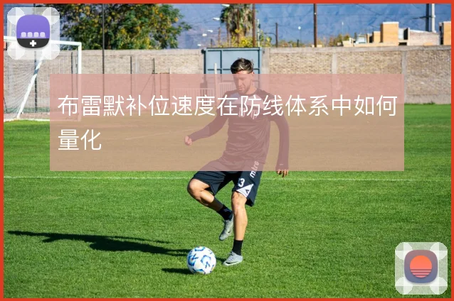布雷默补位速度在防线体系中如何量化