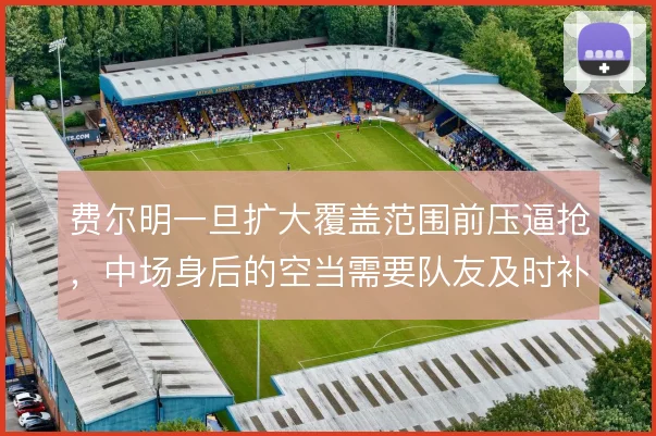 费尔明一旦扩大覆盖范围前压逼抢,中场身后的空当需要队友及时补位保护