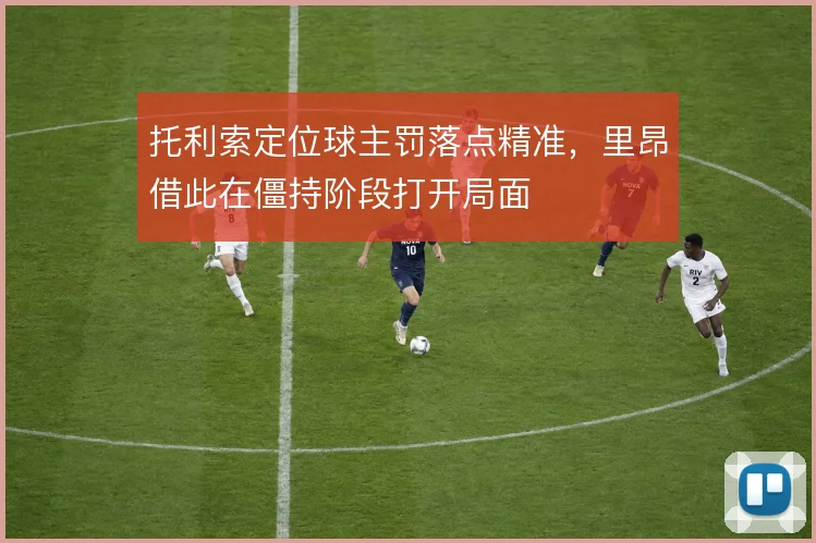 托利索定位球主罚落点精准，里昂借此在僵持阶段打开局面