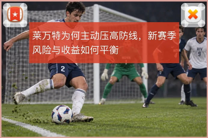 莱万特为何主动压高防线，新赛季风险与收益如何平衡
