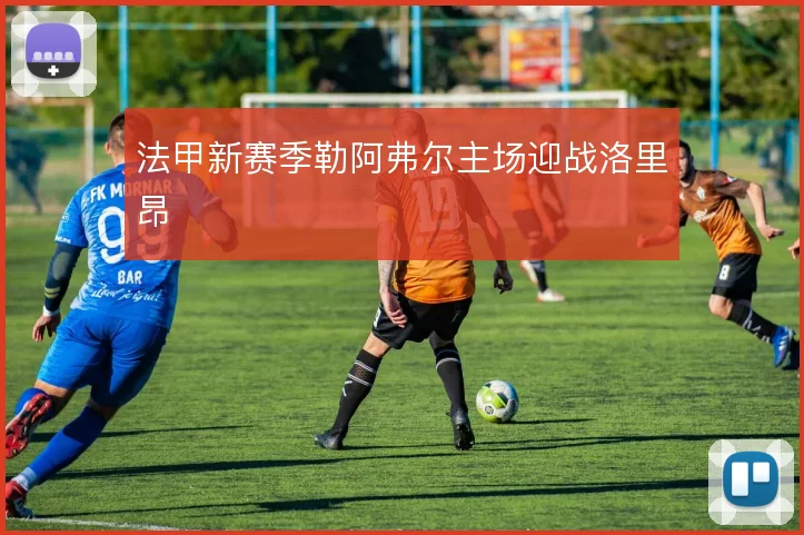 法甲新赛季勒阿弗尔主场迎战洛里昂