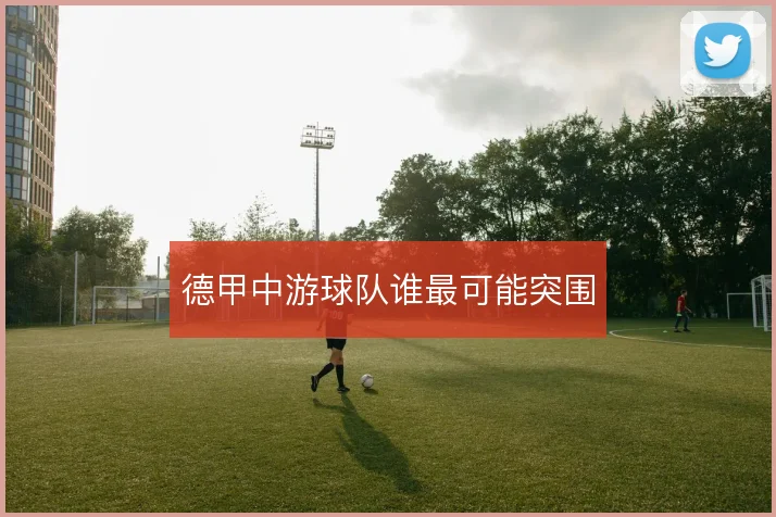 德甲中游球队谁最可能突围