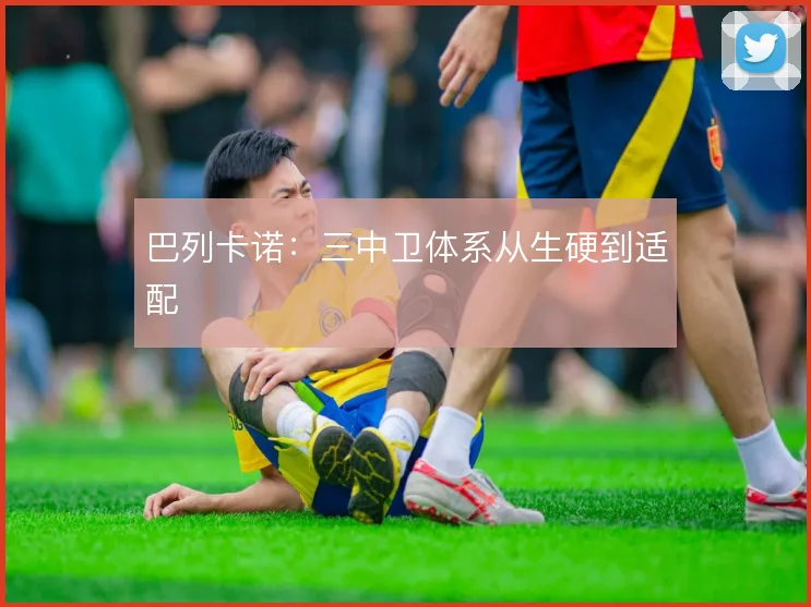 巴列卡诺:三中卫体系从生硬到适配