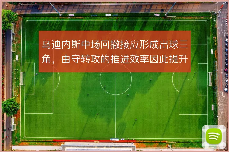 乌迪内斯中场回撤接应形成出球三角，由守转攻的推进效率因此提升