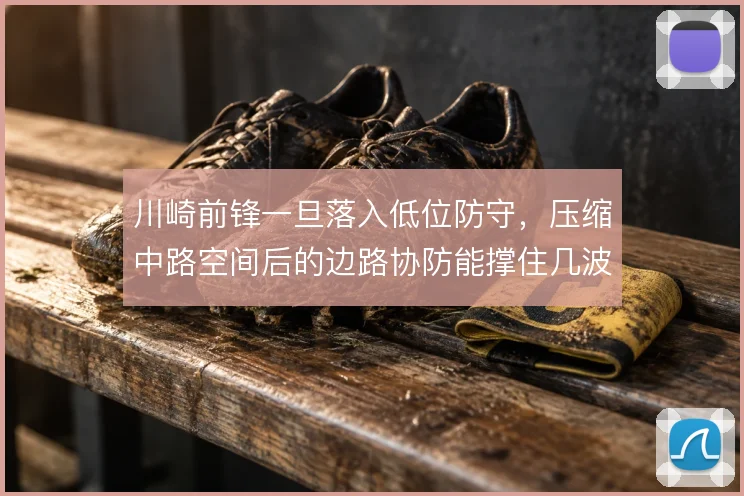 川崎前锋一旦落入低位防守,压缩中路空间后的边路协防能撑住几波冲击