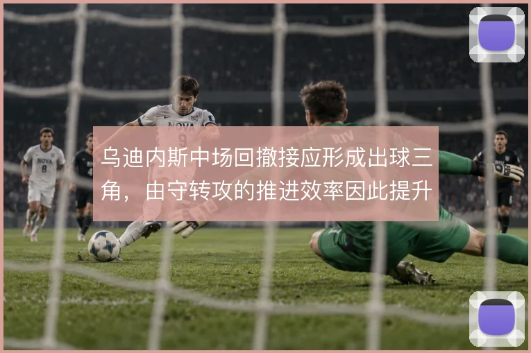 乌迪内斯中场回撤接应形成出球三角,由守转攻的推进效率因此提升