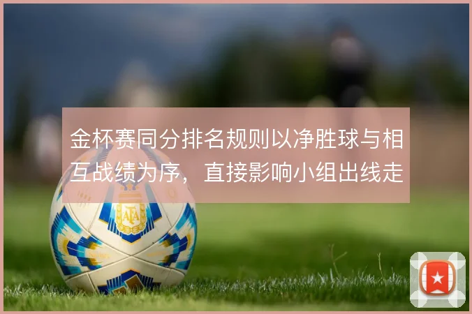 金杯赛同分排名规则以净胜球与相互战绩为序,直接影响小组出线走势