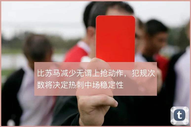 比苏马减少无谓上抢动作，犯规次数将决定热刺中场稳定性