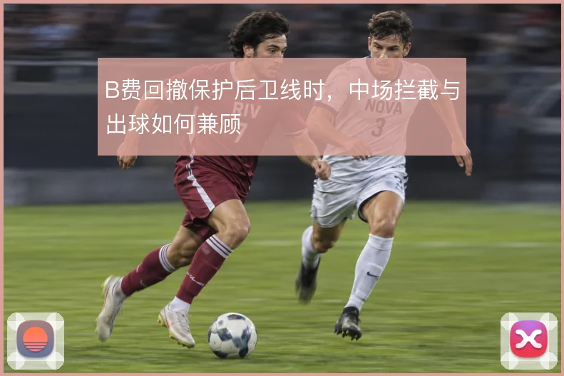 B费回撤保护后卫线时，中场拦截与出球如何兼顾