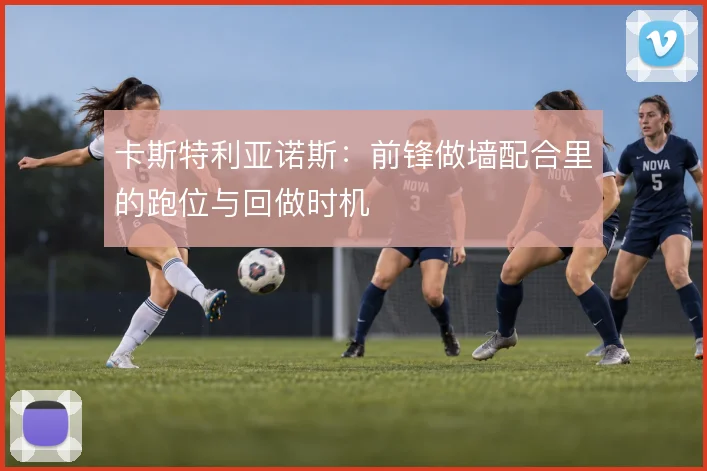 卡斯特利亚诺斯:前锋做墙配合里的跑位与回做时机