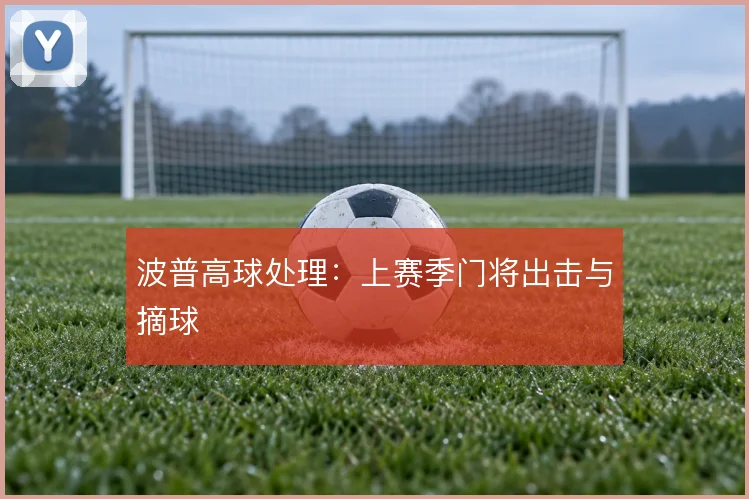 波普高球处理:上赛季门将出击与摘球