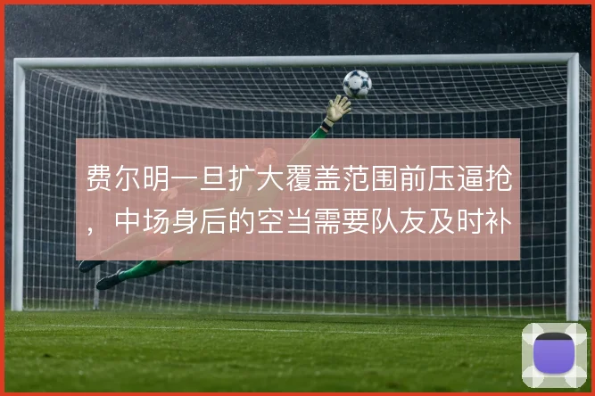 费尔明一旦扩大覆盖范围前压逼抢,中场身后的空当需要队友及时补位保护