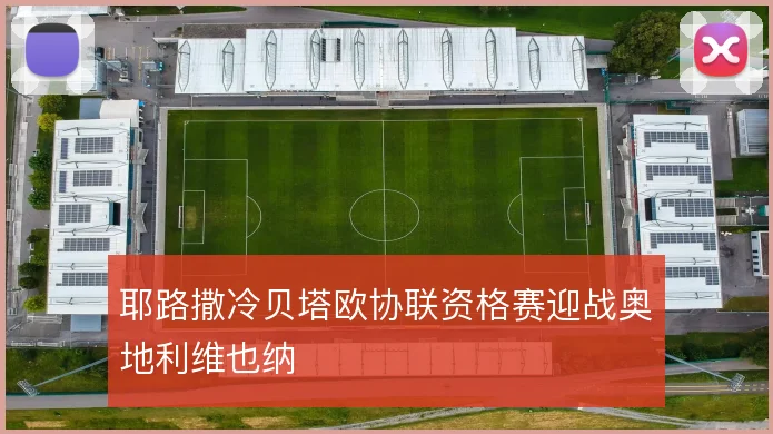 耶路撒冷贝塔欧协联资格赛迎战奥地利维也纳
