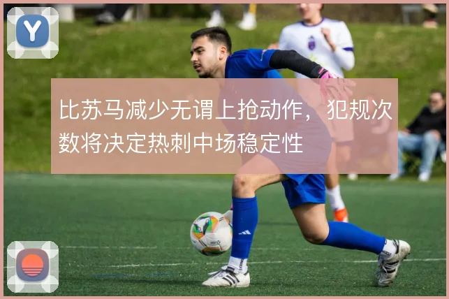 比苏马减少无谓上抢动作，犯规次数将决定热刺中场稳定性