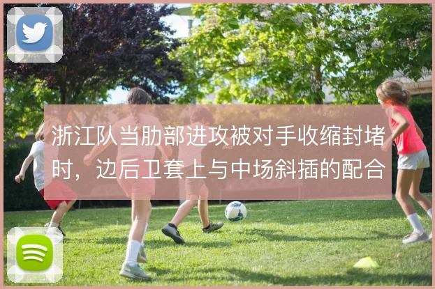浙江队当肋部进攻被对手收缩封堵时,边后卫套上与中场斜插的配合怎么走