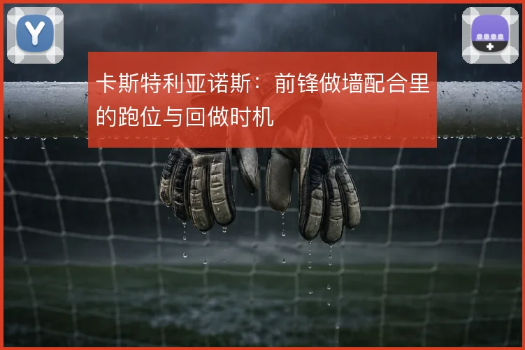 卡斯特利亚诺斯:前锋做墙配合里的跑位与回做时机