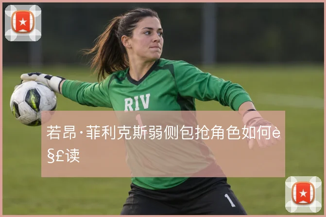 若昂·菲利克斯弱侧包抢角色如何解读