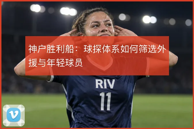 神户胜利船：球探体系如何筛选外援与年轻球员