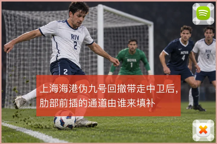 上海海港伪九号回撤带走中卫后，肋部前插的通道由谁来填补