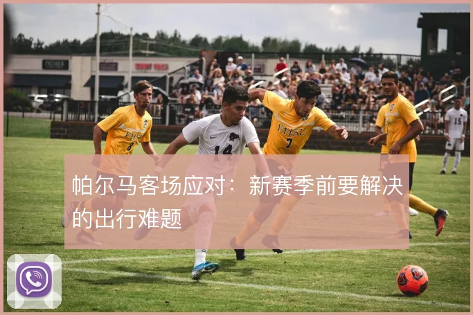 帕尔马客场应对：新赛季前要解决的出行难题