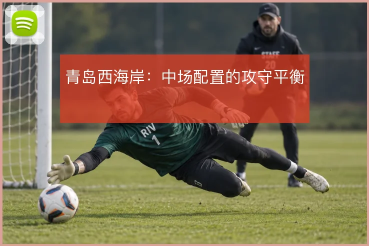 青岛西海岸:中场配置的攻守平衡