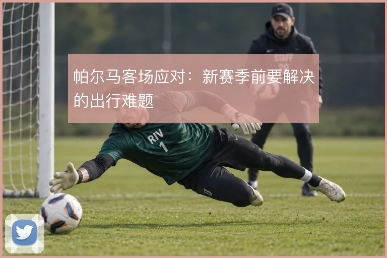 帕尔马客场应对:新赛季前要解决的出行难题