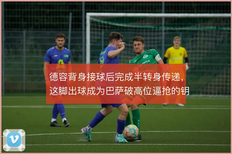 德容背身接球后完成半转身传递，这脚出球成为巴萨破高位逼抢的钥匙