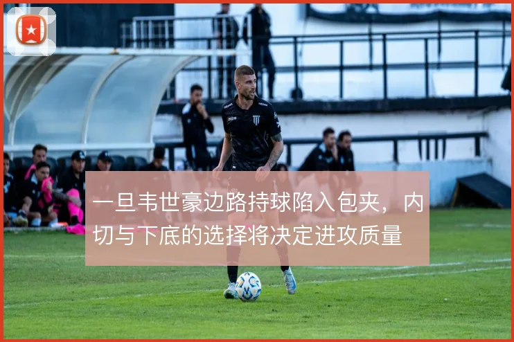 一旦韦世豪边路持球陷入包夹,内切与下底的选择将决定进攻质量