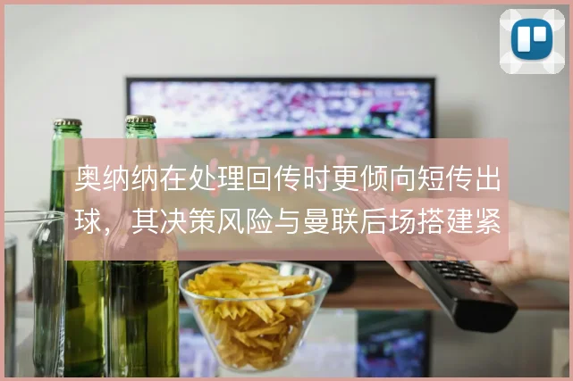 奥纳纳在处理回传时更倾向短传出球，其决策风险与曼联后场搭建紧密相关