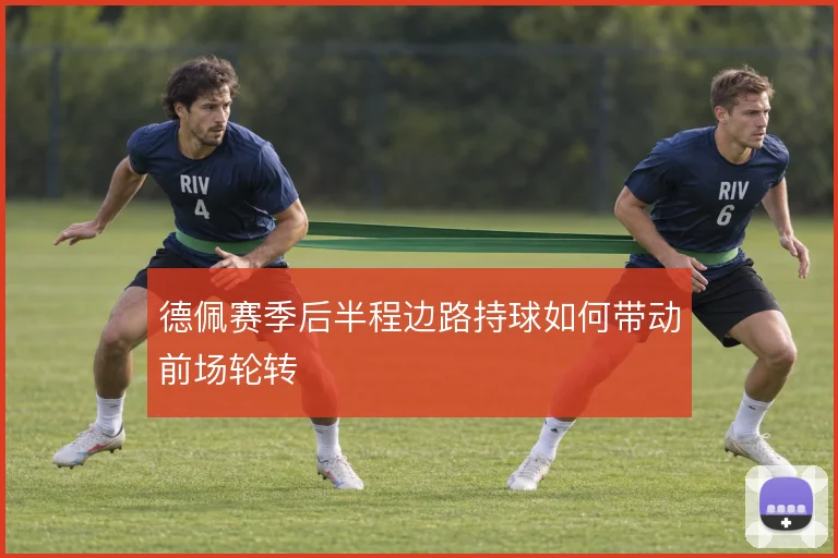 德佩赛季后半程边路持球如何带动前场轮转