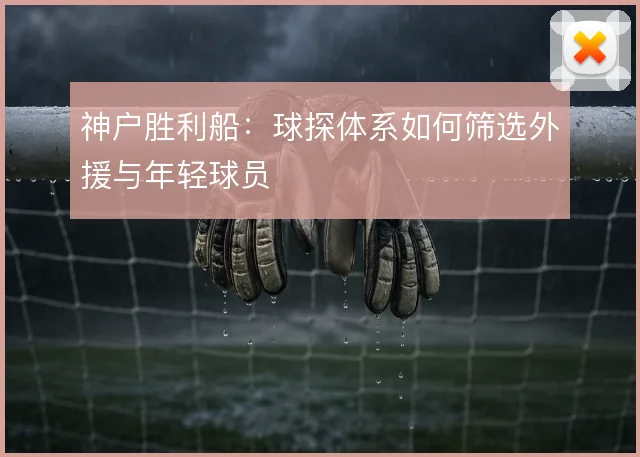 神户胜利船:球探体系如何筛选外援与年轻球员
