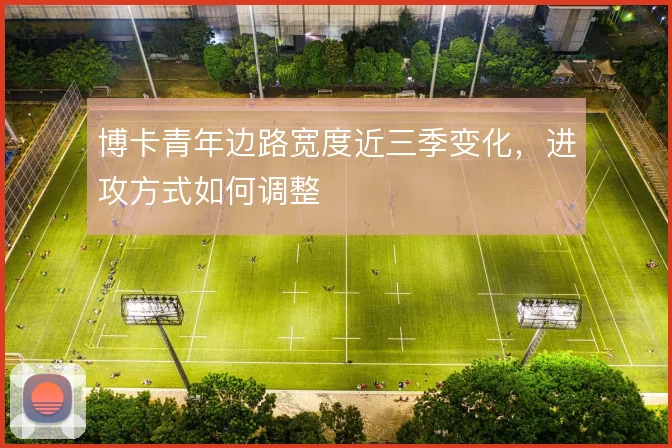 博卡青年边路宽度近三季变化,进攻方式如何调整