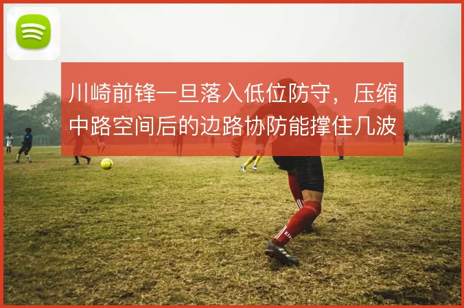 川崎前锋一旦落入低位防守,压缩中路空间后的边路协防能撑住几波冲击
