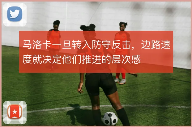 马洛卡一旦转入防守反击,边路速度就决定他们推进的层次感