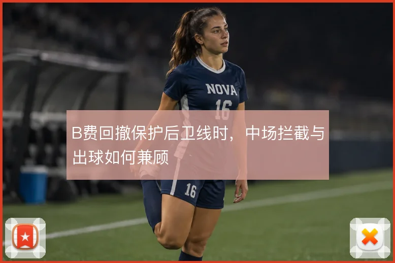 B费回撤保护后卫线时,中场拦截与出球如何兼顾