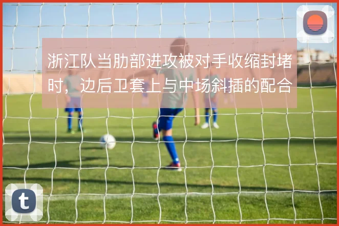 浙江队当肋部进攻被对手收缩封堵时,边后卫套上与中场斜插的配合怎么走