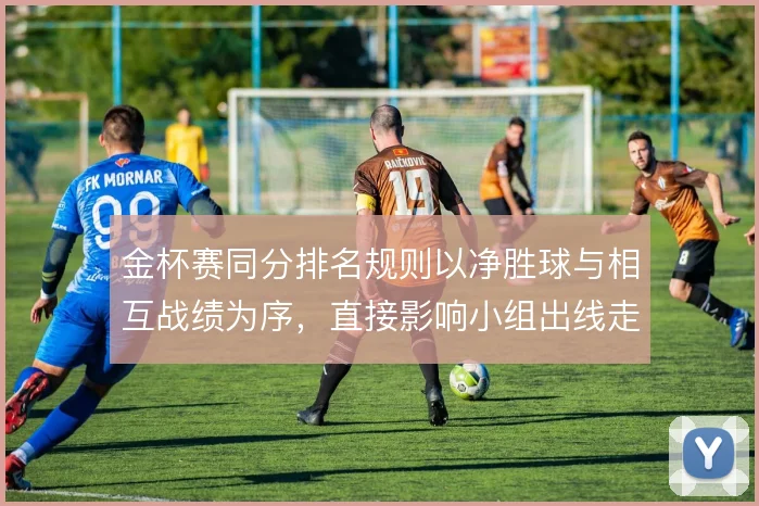 金杯赛同分排名规则以净胜球与相互战绩为序,直接影响小组出线走势