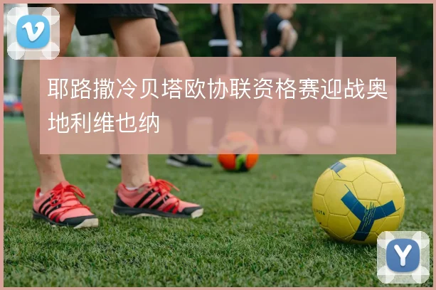 耶路撒冷贝塔欧协联资格赛迎战奥地利维也纳