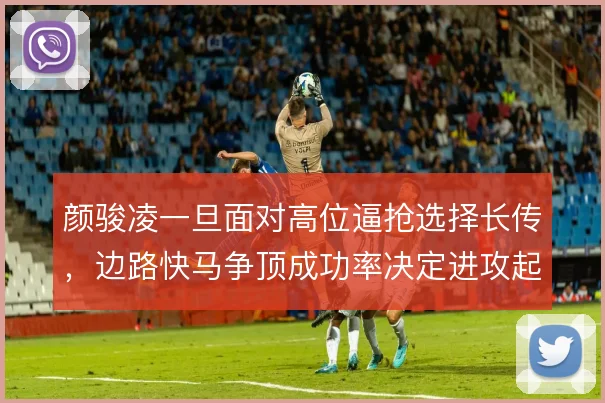 颜骏凌一旦面对高位逼抢选择长传,边路快马争顶成功率决定进攻起点