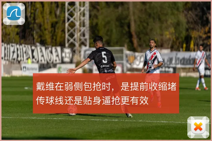 戴维在弱侧包抢时，是提前收缩堵传球线还是贴身逼抢更有效