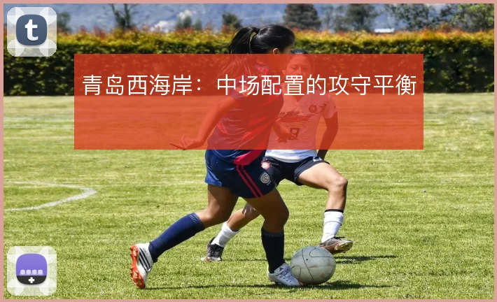 青岛西海岸：中场配置的攻守平衡