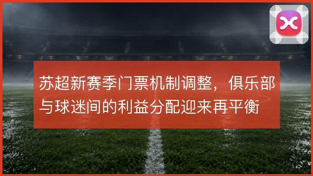苏超新赛季门票机制调整，俱乐部与球迷间的利益分配迎来再平衡