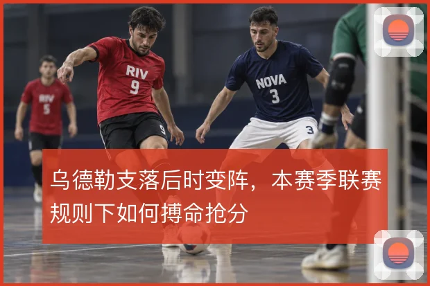 乌德勒支落后时变阵,本赛季联赛规则下如何搏命抢分