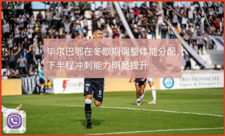 毕尔巴鄂在冬歇期调整体能分配，下半程冲刺能力明显提升